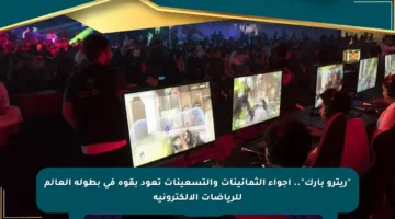 “ريترو بارك”.. أجواء الثمانينات والتسعينات تعود بقوة في بطولة العالم للرياضات الإلكترونية